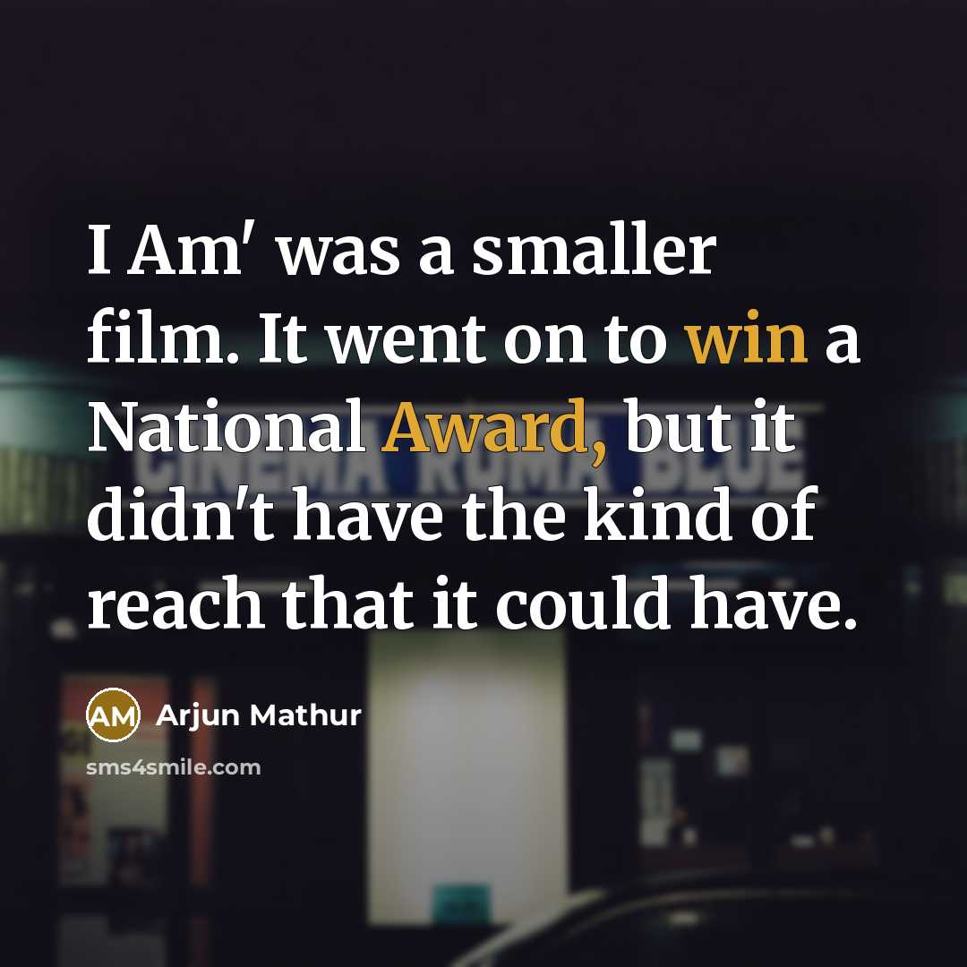 “I Am' was a smaller film. It went on to win a National Award, but it didn't have the kind of reach that it could have.” quote by Arjun Mathur