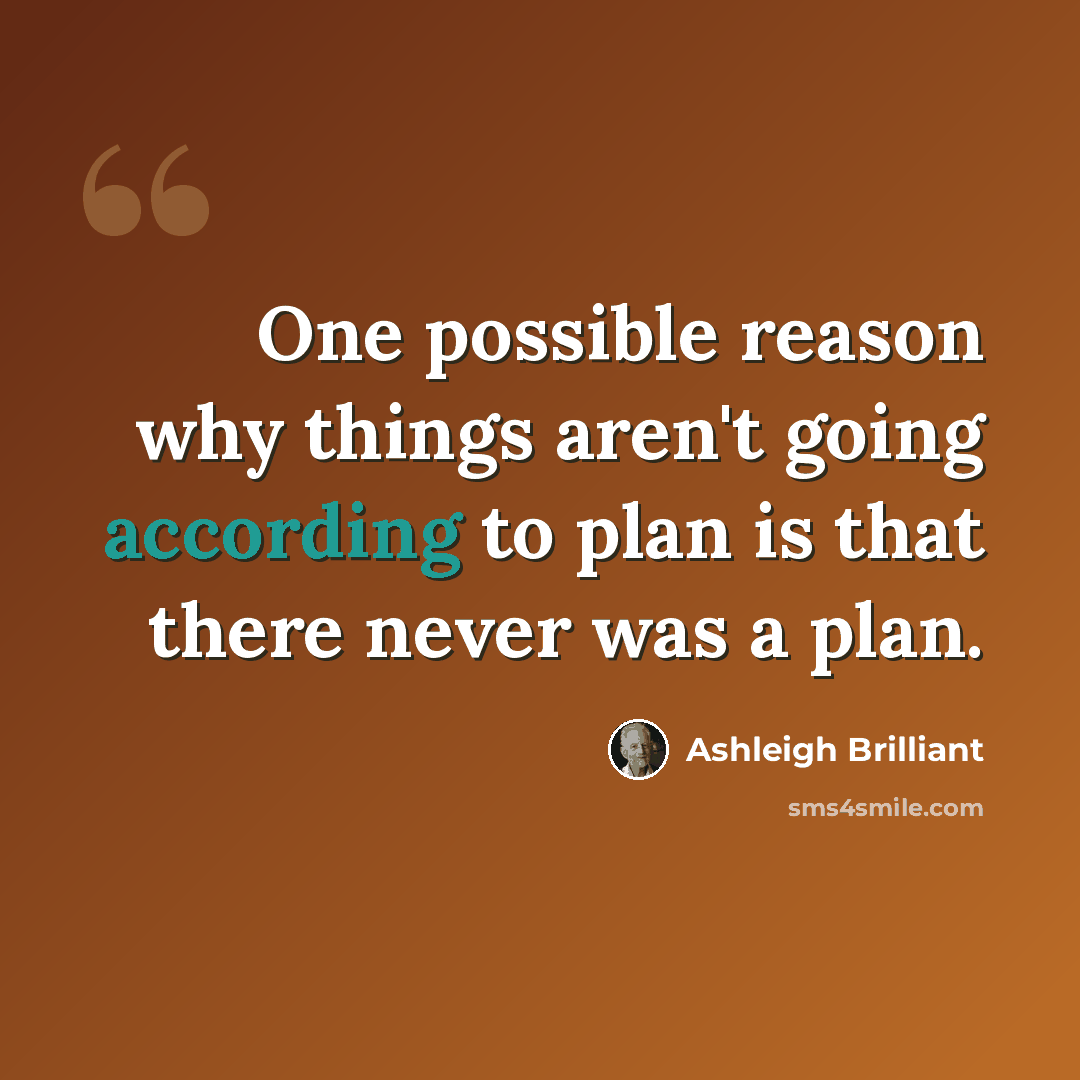 “One possible reason why things aren't going according to plan is that there never was a plan.” quote by Ashleigh Brilliant