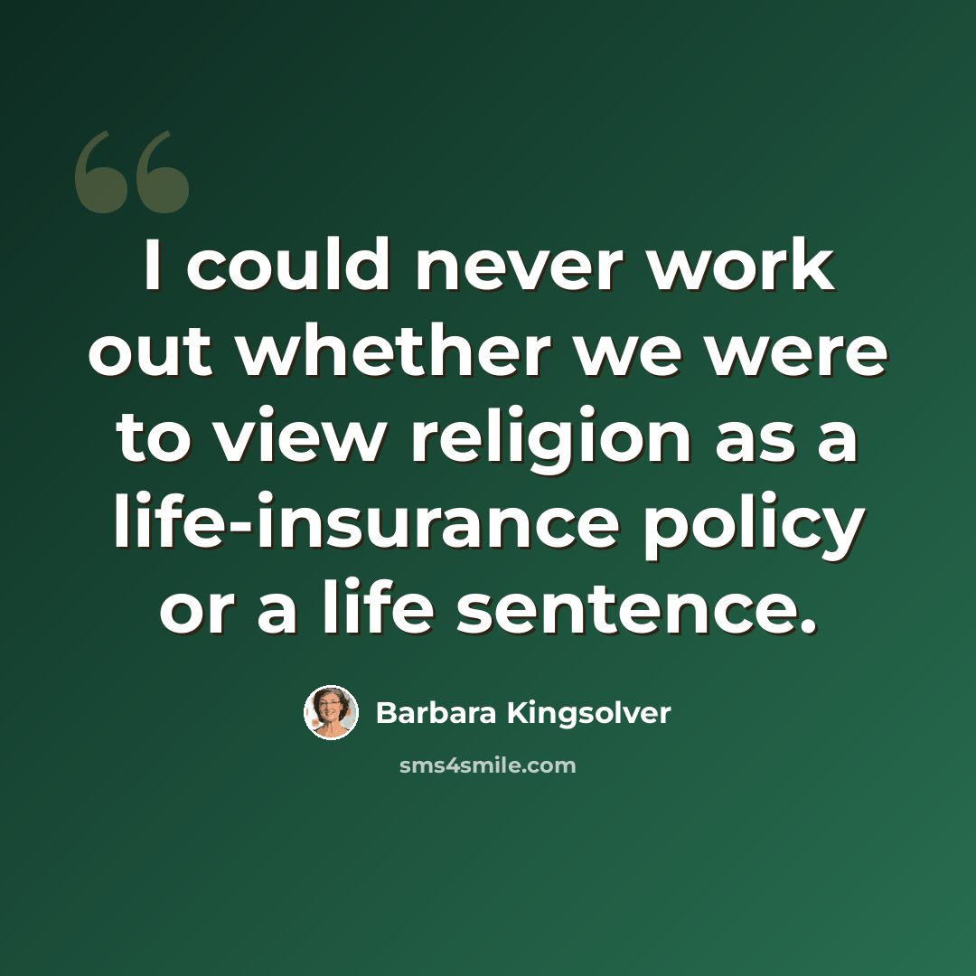 “I could never work out whether we were to view religion as a life-insurance policy or a life sentence.” quote by Barbara Kingsolver
