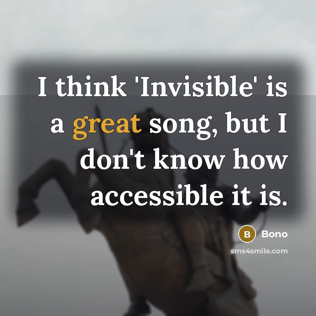 “I think 'Invisible' is a great song, but I don't know how accessible it is.” quote by Bono