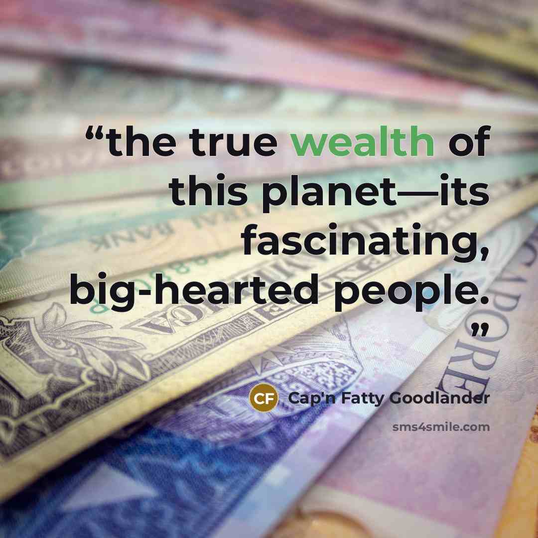 “the true wealth of this planet—its fascinating, big-hearted people.” quote by Cap'n Fatty Goodlander