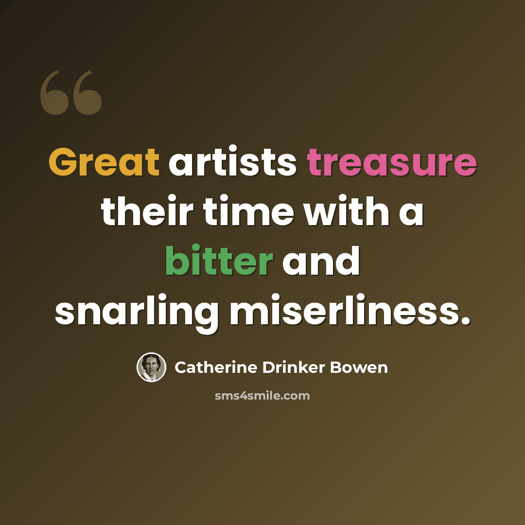 “Great artists treasure their time with a bitter and snarling miserliness.” quote by Catherine Drinker Bowen