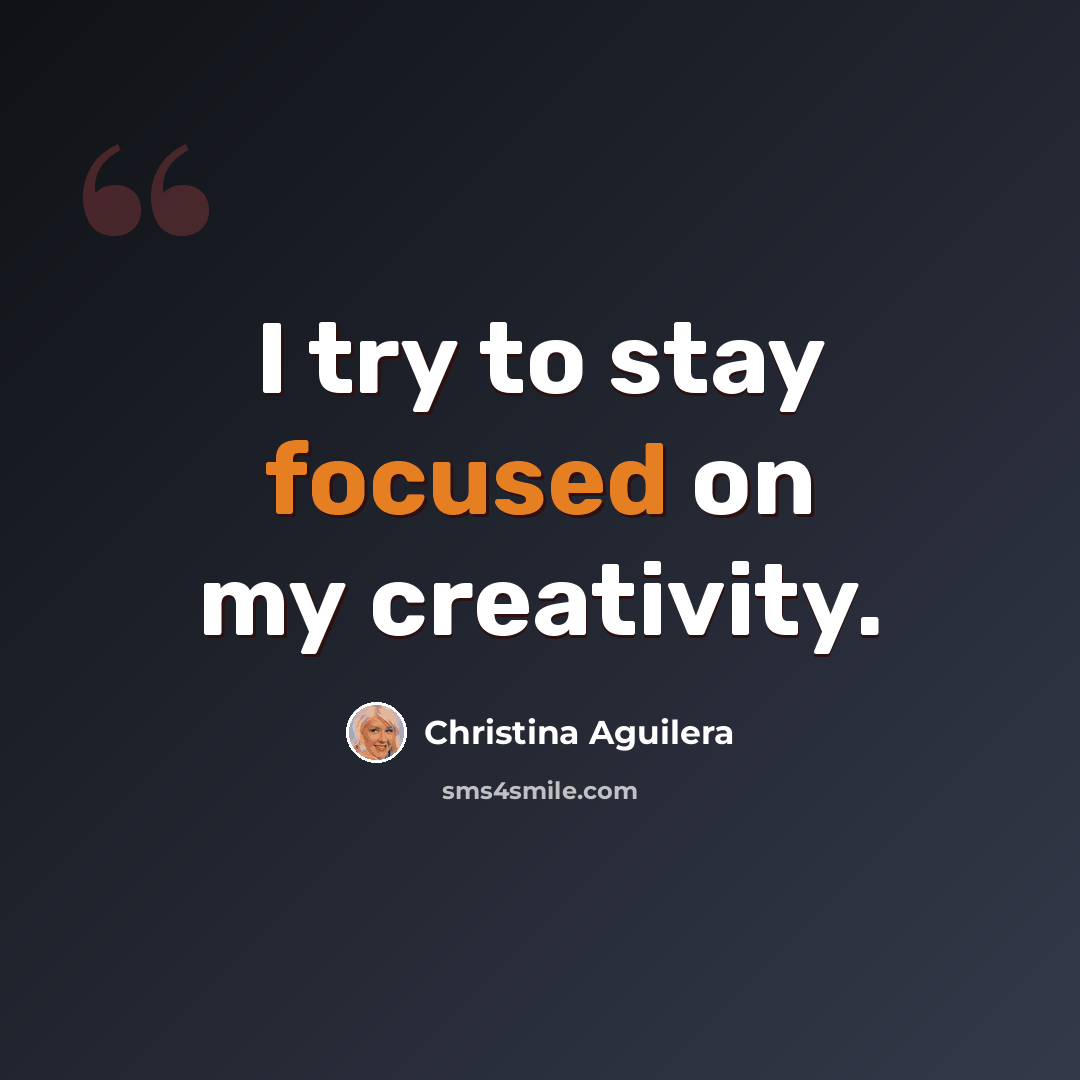 “I try to stay focused on my creativity.” quote by Christina Aguilera