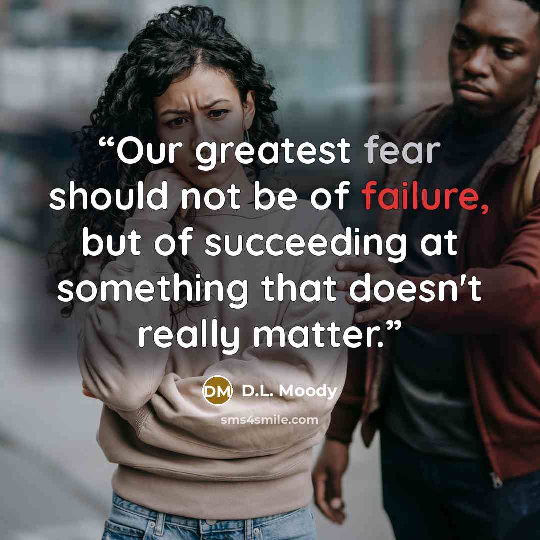 “Our greatest fear should not be of failure, but of succeeding at something that doesn't really matter.” quote by D.L. Moody