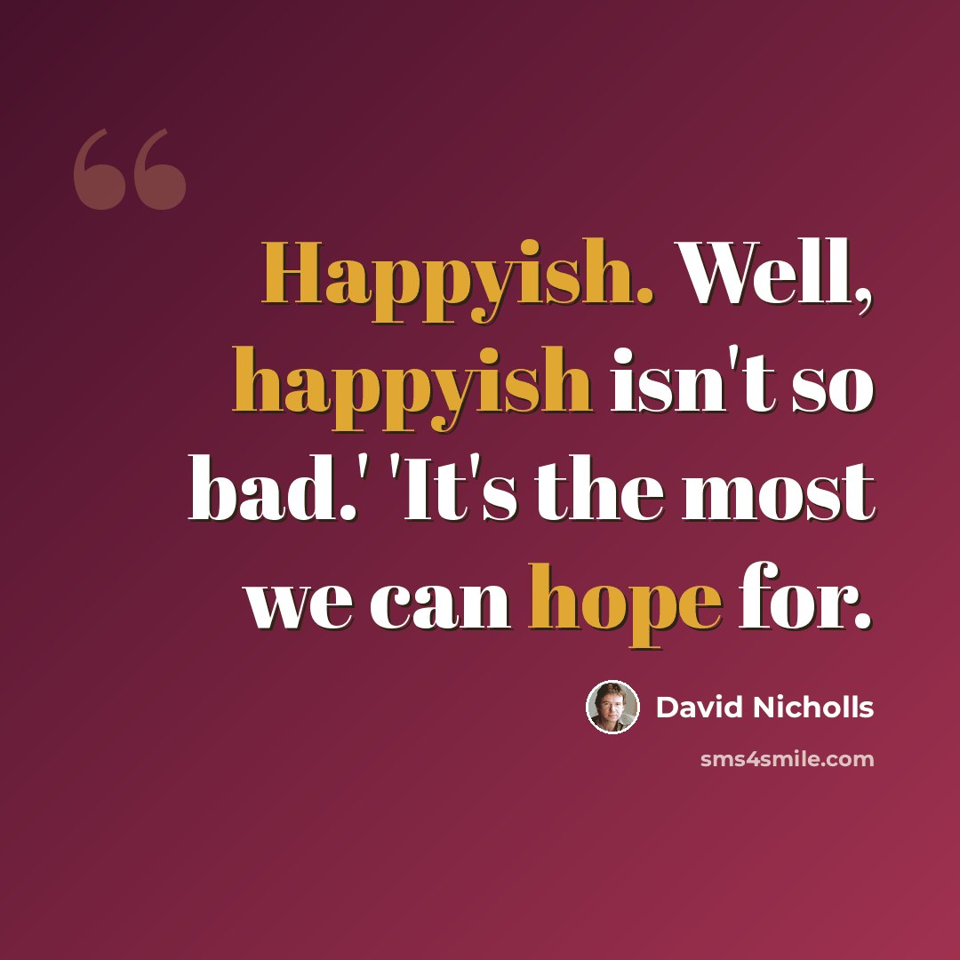 “Happyish. Well, happyish isn't so bad.' 'It's the most we can hope for.” quote by David Nicholls
