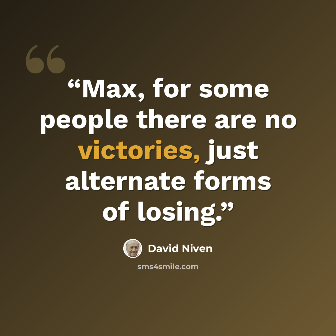 “Max, for some people there are no victories, just alternate forms of losing.” quote by David Niven