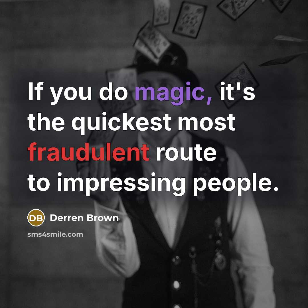 “If you do magic, it's the quickest most fraudulent route to impressing people.” quote by Derren Brown