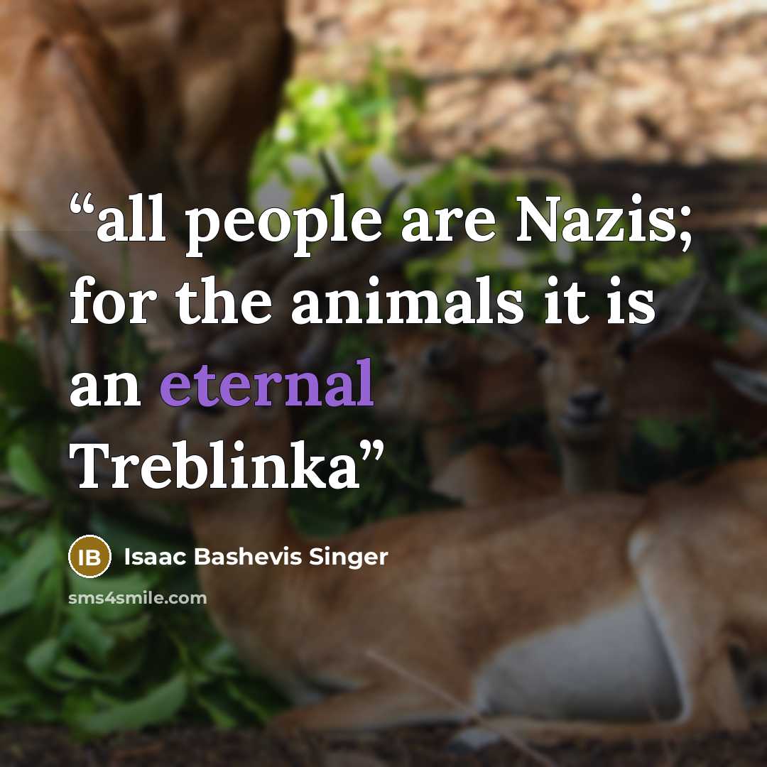 “all people are Nazis; for the animals it is an eternal Treblinka” quote by Isaac Bashevis Singer