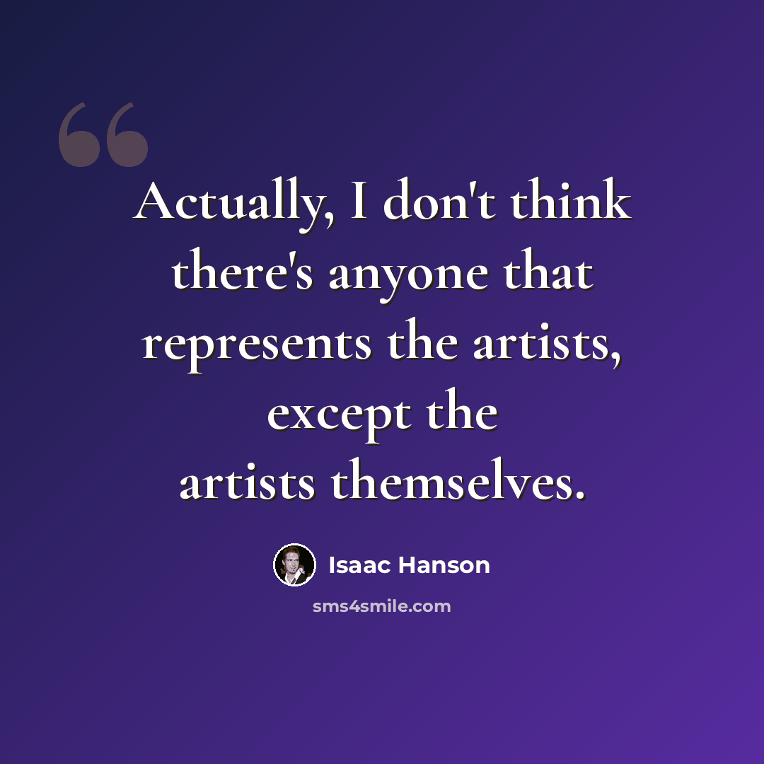 “Actually, I don't think there's anyone that represents the artists, except the artists themselves.” quote by Isaac Hanson