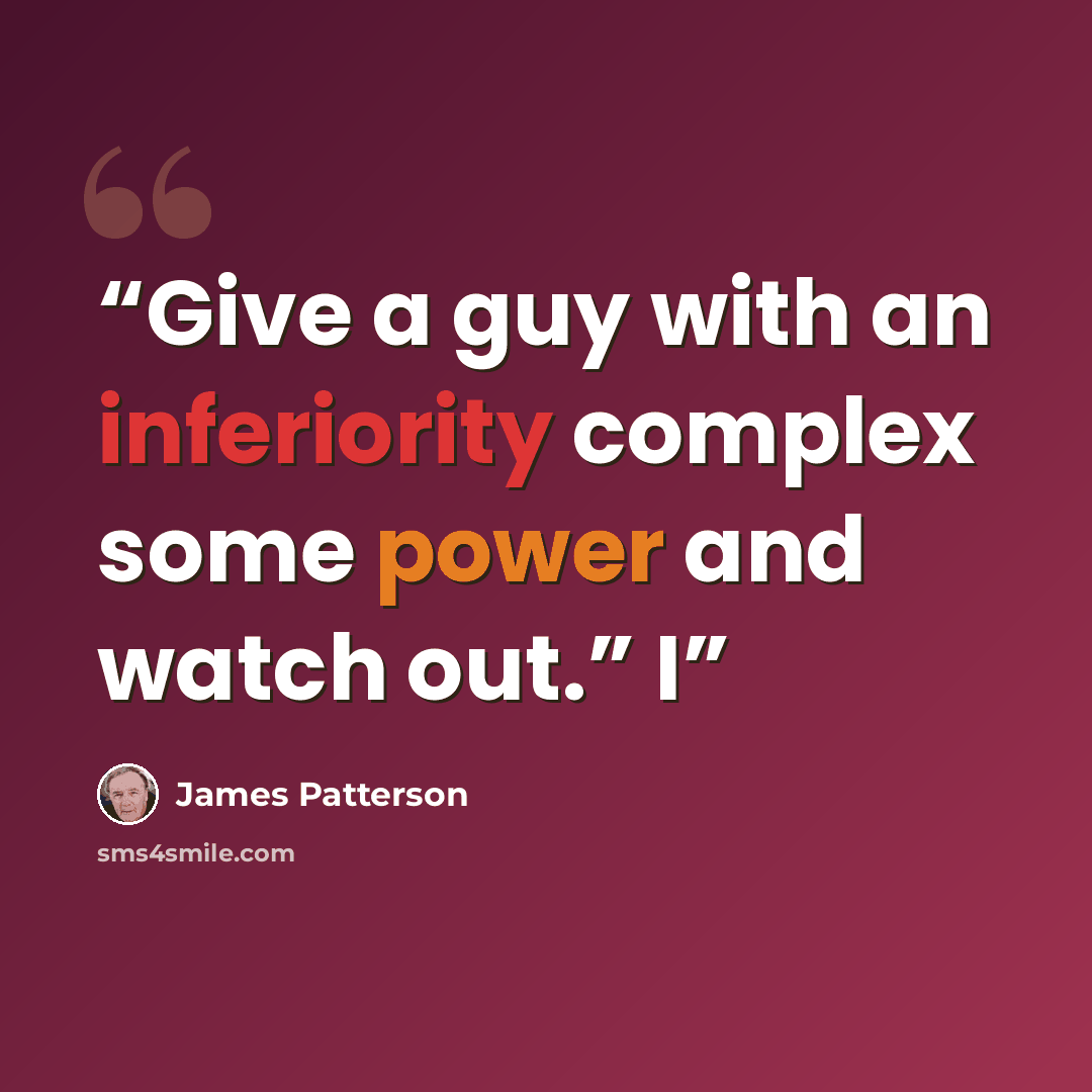 “Give a guy with an inferiority complex some power and watch out.” I” quote by James Patterson