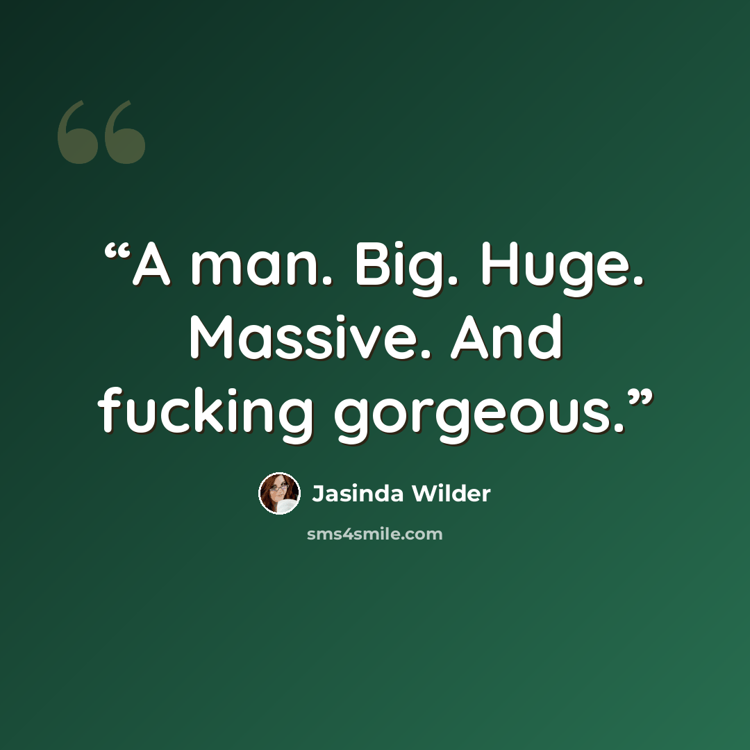 “A man. Big. Huge. Massive. And fucking gorgeous.” quote by Jasinda Wilder