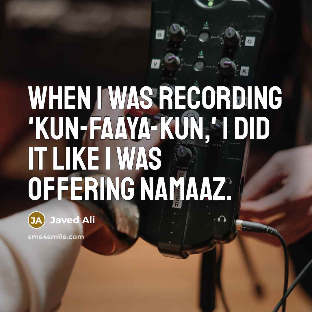 “When I was recording 'Kun-Faaya-Kun,' I did it like I was offering Namaaz.” quote by Javed Ali