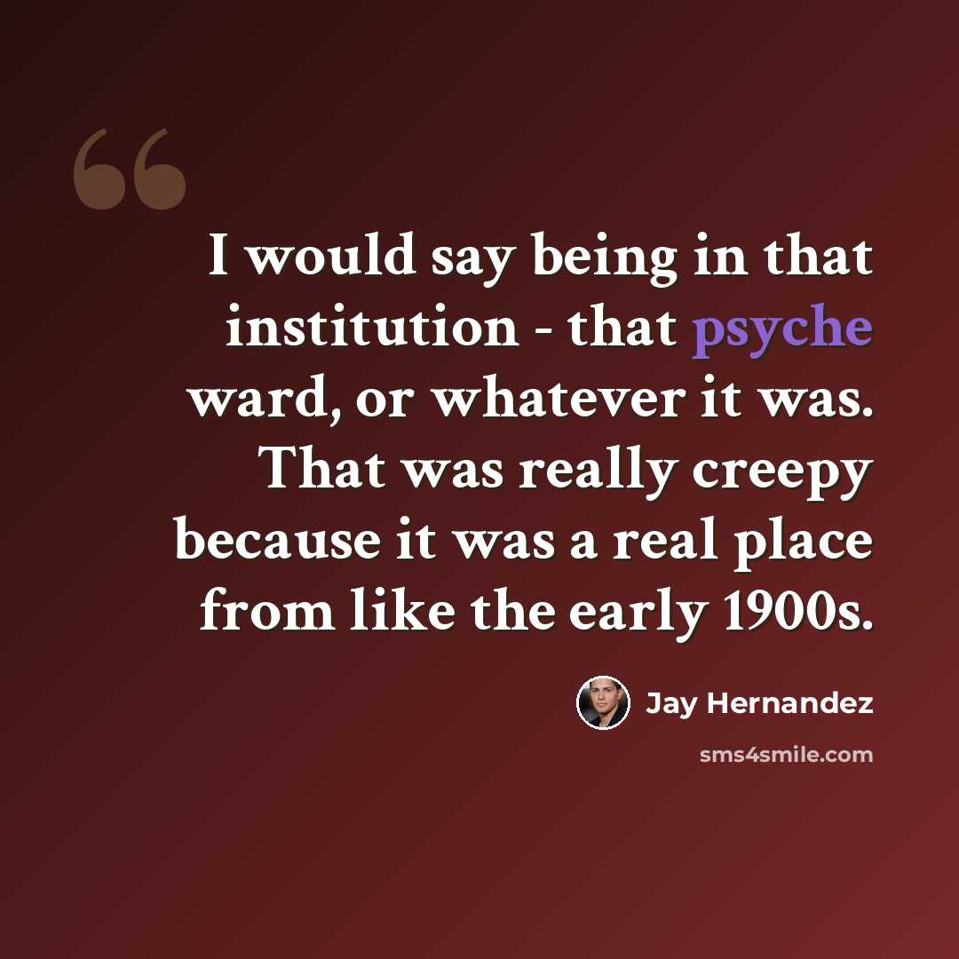 “I would say being in that institution - that psyche ward, or whatever it was. That was really creepy because it was a real place from like the early 1900s.” quote by Jay Hernandez