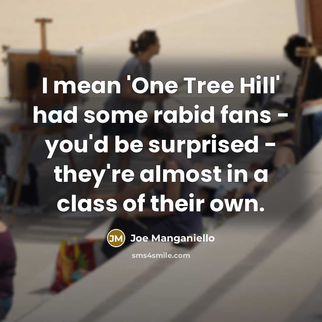 “I mean 'One Tree Hill' had some rabid fans - you'd be surprised - they're almost in a class of their own.” quote by Joe Manganiello