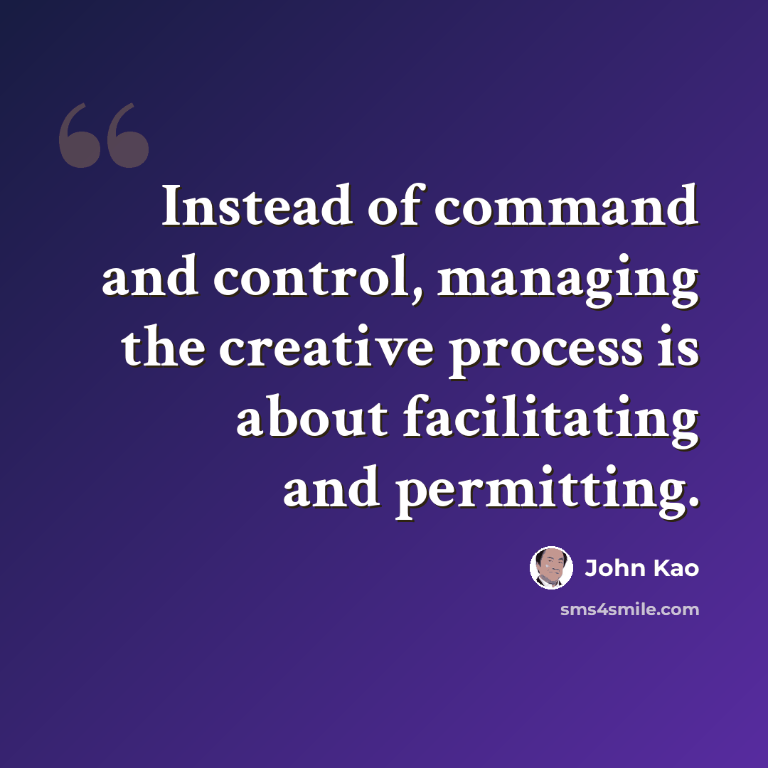 “Instead of command and control, managing the creative process is about facilitating and permitting.” quote by John Kao