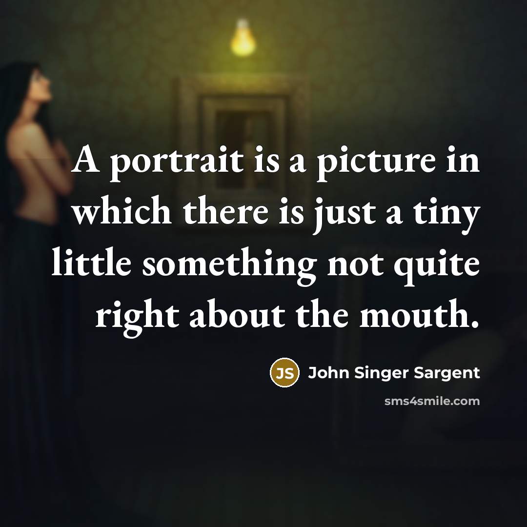 “A portrait is a picture in which there is just a tiny little something not quite right about the mouth.” quote by John Singer Sargent