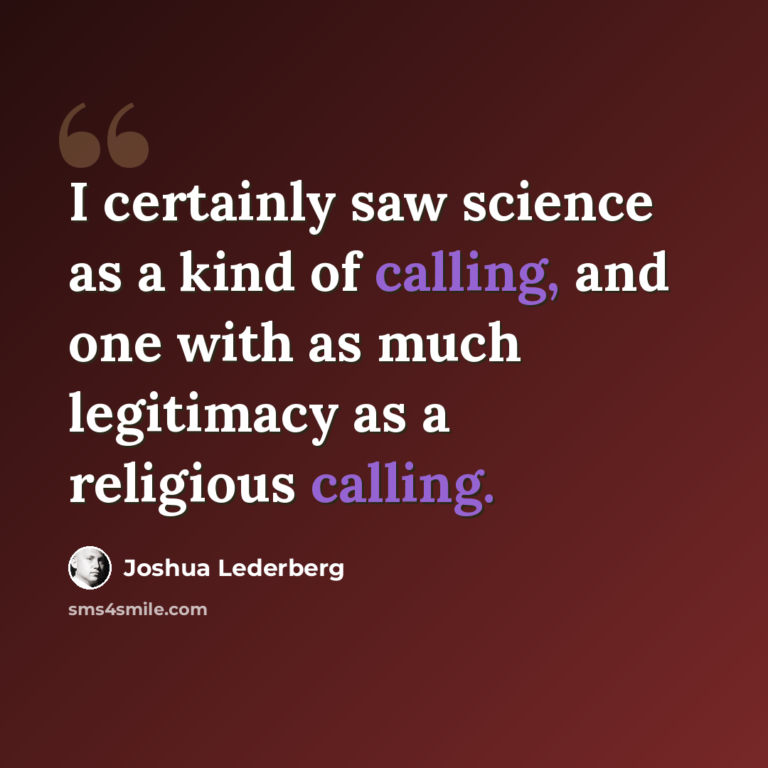 “I certainly saw science as a kind of calling, and one with as much legitimacy as a religious calling.” quote by Joshua Lederberg