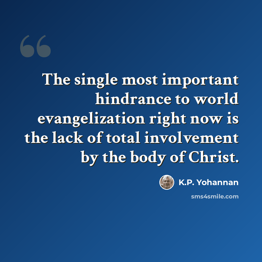 “The single most important hindrance to world evangelization right now is the lack of total involvement by the body of Christ.” quote by K.P. Yohannan