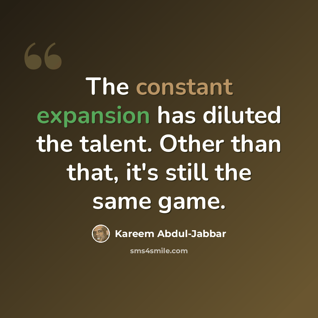 “The constant expansion has diluted the talent. Other than that, it's still the same game.” quote by Kareem Abdul-Jabbar