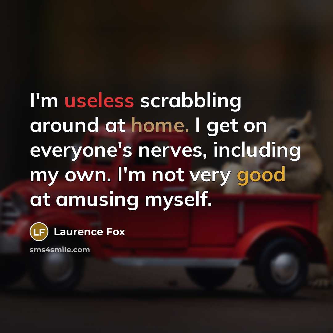 “I'm useless scrabbling around at home. I get on everyone's nerves, including my own. I'm not very good at amusing myself.” quote by Laurence Fox