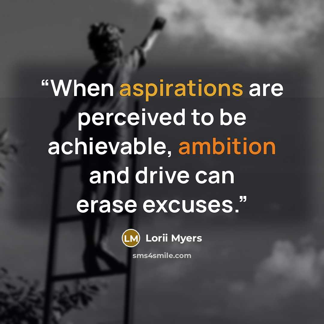 “When aspirations are perceived to be achievable, ambition and drive can erase excuses.” quote by Lorii Myers