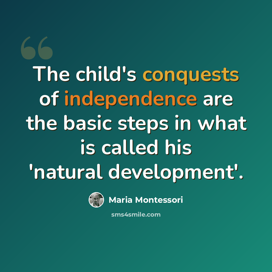 “The child's conquests of independence are the basic steps in what is called his 'natural development'.” quote by Maria Montessori