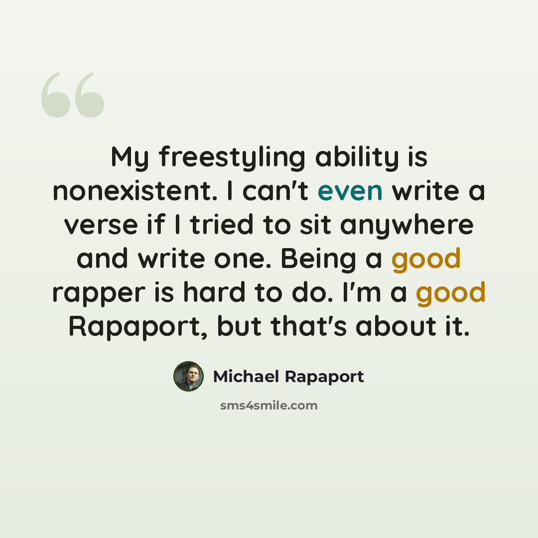 “My freestyling ability is nonexistent. I can't even write a verse if I tried to sit anywhere and write one. Being a good rapper is hard to do. I'm a good Rapaport, but that's about it.” quote by Michael Rapaport