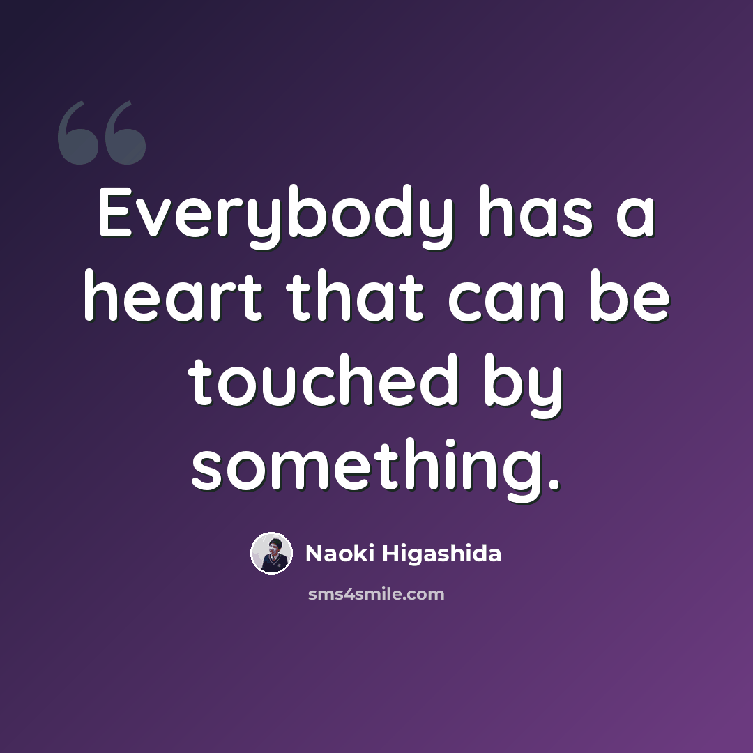 “Everybody has a heart that can be touched by something.” quote by Naoki Higashida