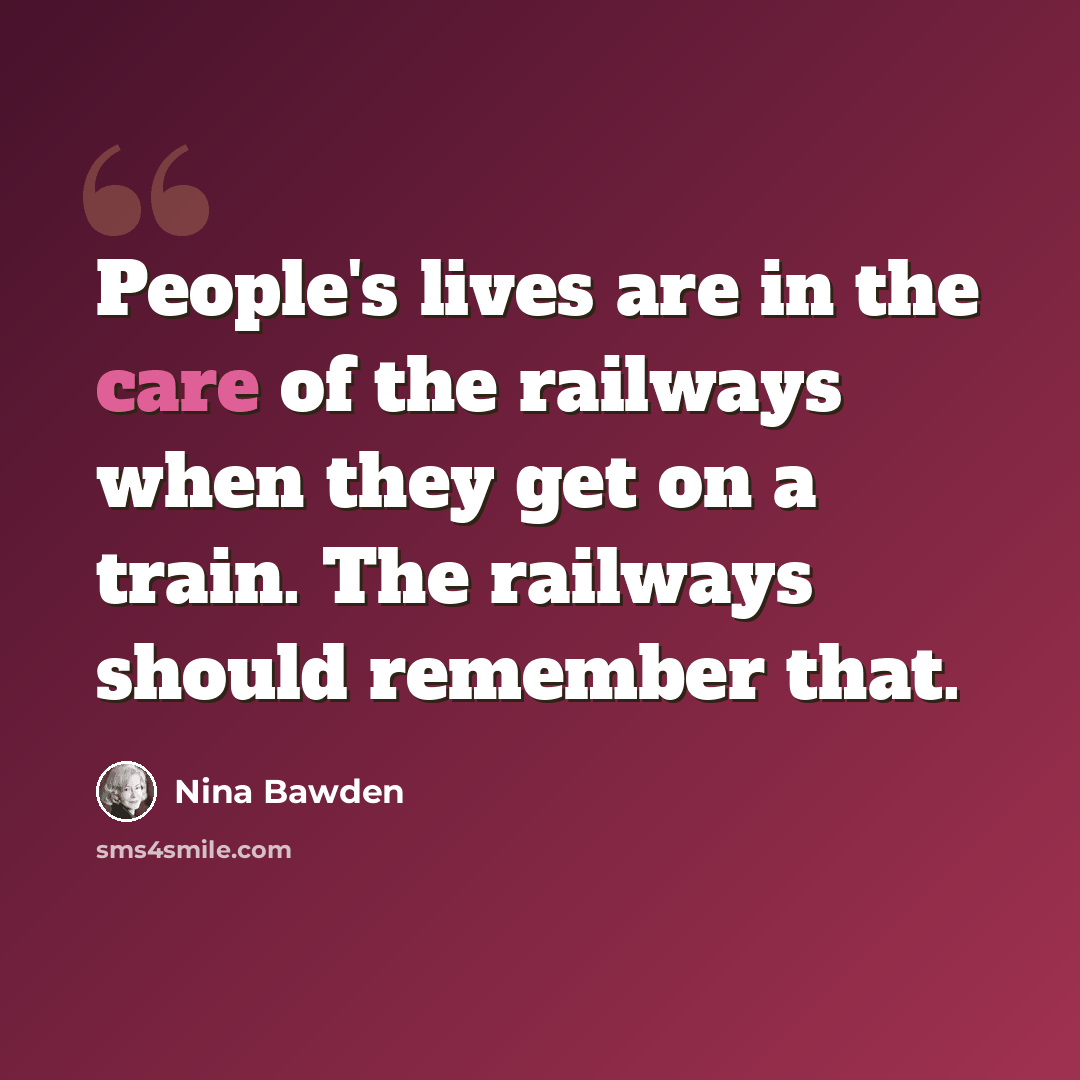 “People's lives are in the care of the railways when they get on a train. The railways should remember that.” quote by Nina Bawden