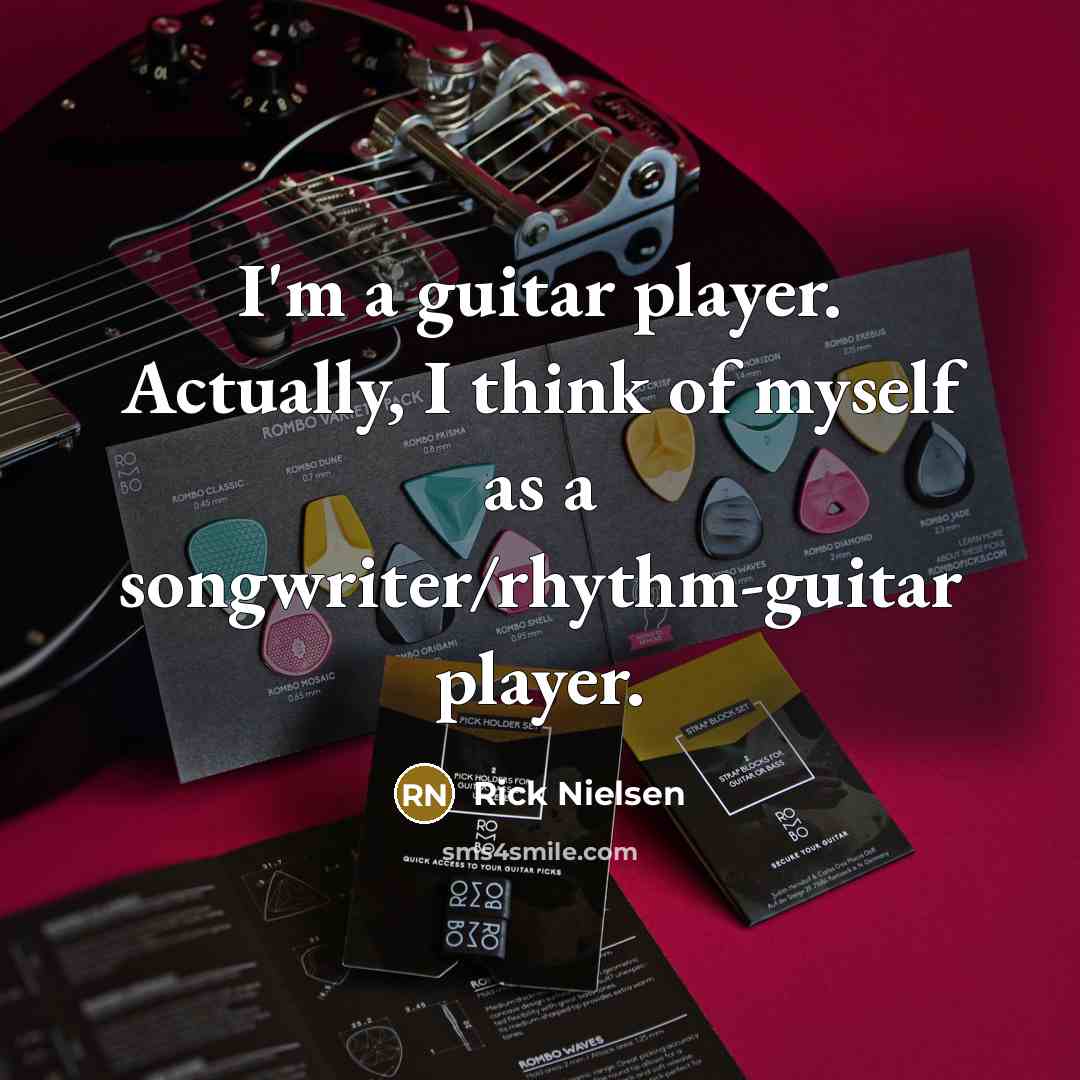 “I'm a guitar player. Actually, I think of myself as a songwriter/rhythm-guitar player.” quote by Rick Nielsen
