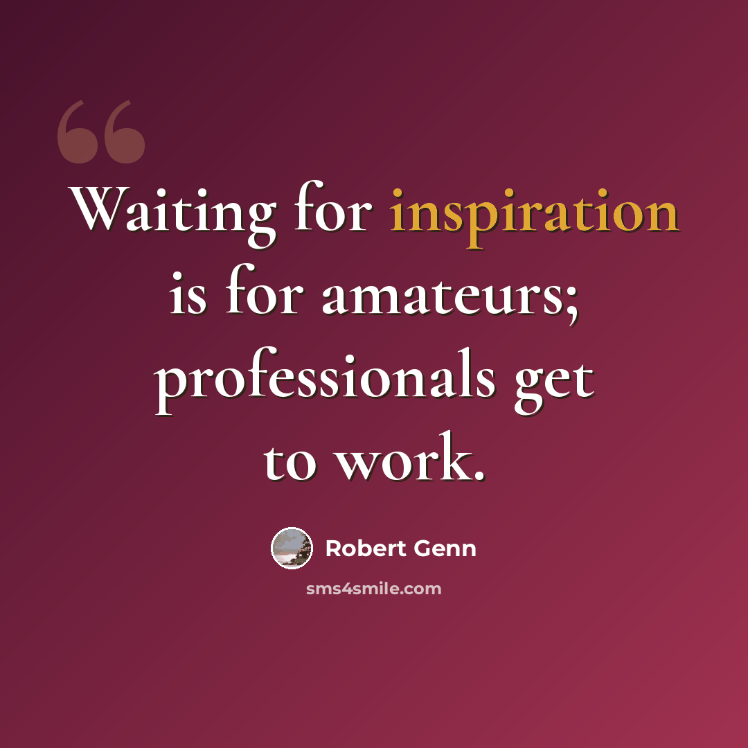 “Waiting for inspiration is for amateurs; professionals get to work.” quote by Robert Genn