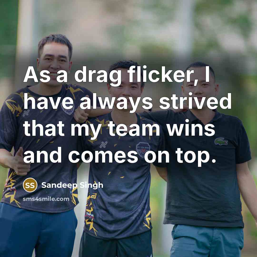 “As a drag flicker, I have always strived that my team wins and comes on top.” quote by Sandeep Singh