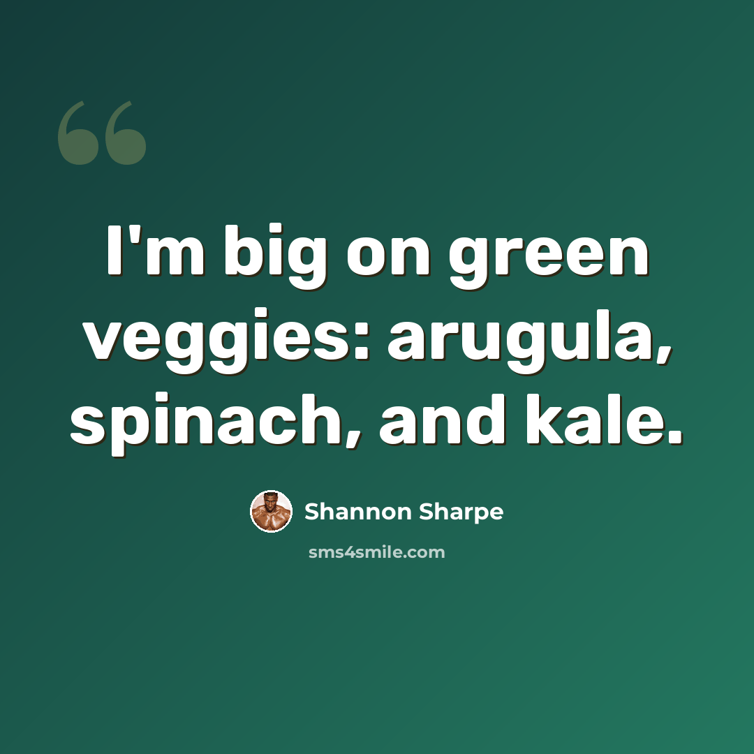 “I'm big on green veggies: arugula, spinach, and kale.” quote by Shannon Sharpe