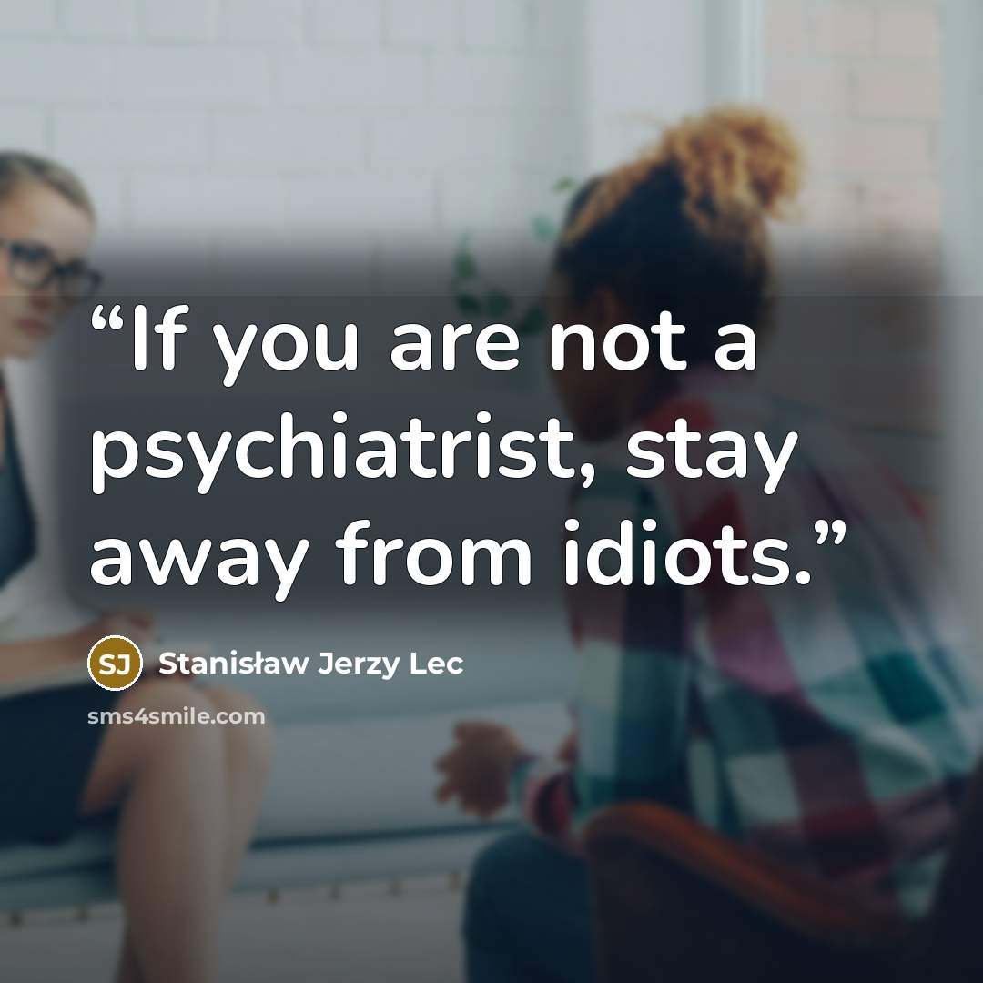 “If you are not a psychiatrist, stay away from idiots.” quote by Stanisław Jerzy Lec