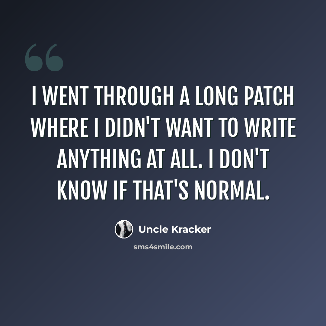 “I went through a long patch where I didn't want to write anything at all. I don't know if that's normal.” quote by Uncle Kracker