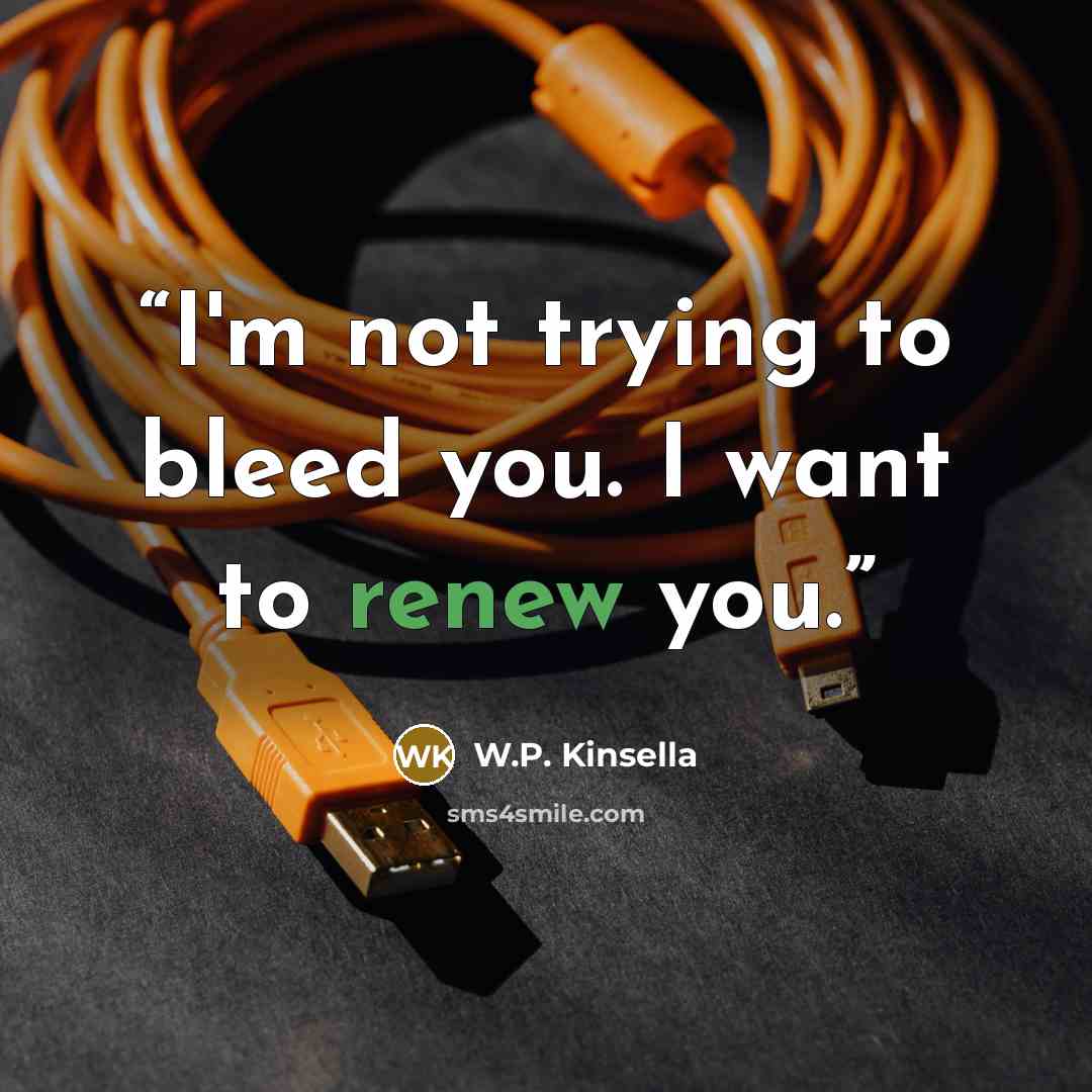 “I'm not trying to bleed you. I want to renew you.” quote by W.P. Kinsella