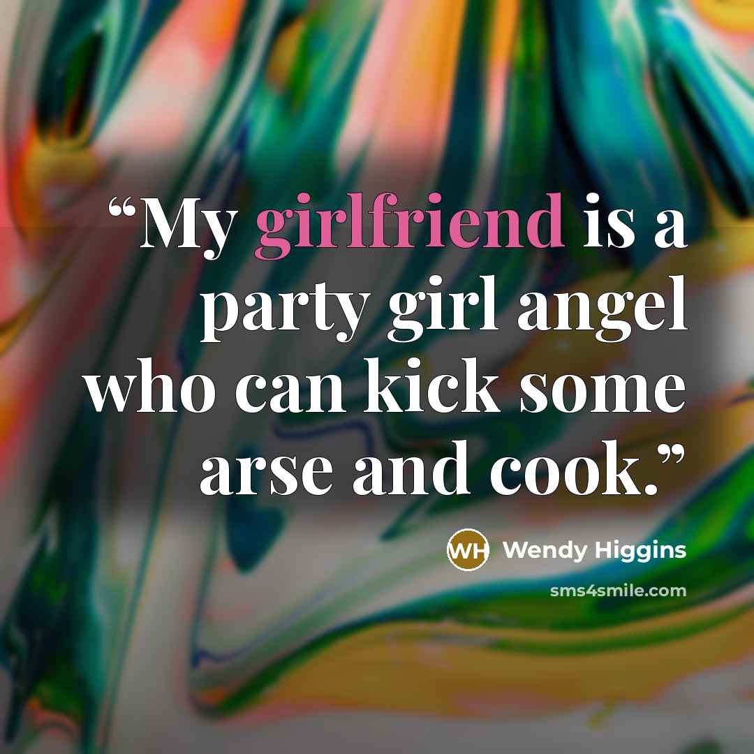“My girlfriend is a party girl angel who can kick some arse and cook.” quote by Wendy Higgins