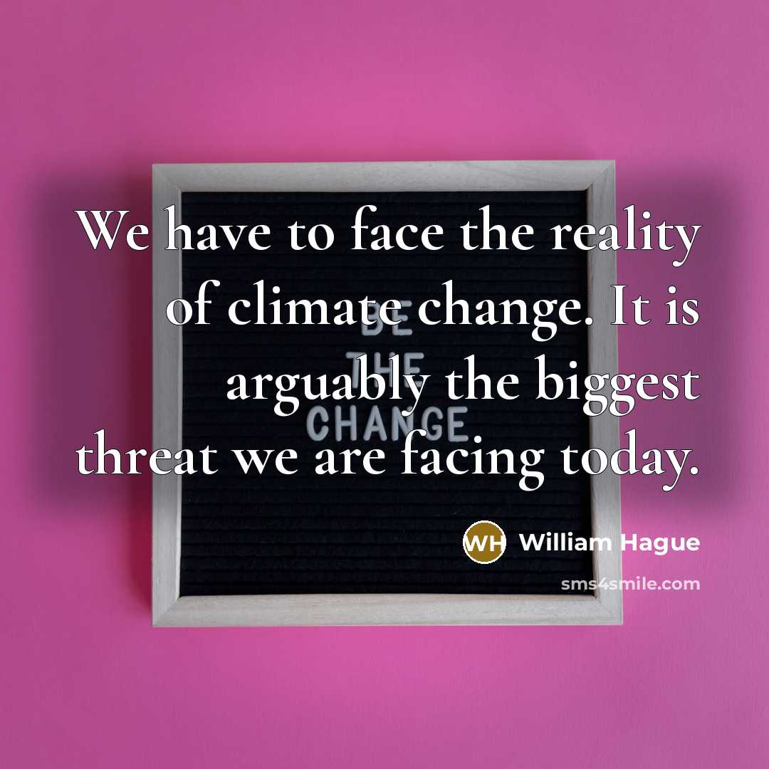 “We have to face the reality of climate change. It is arguably the biggest threat we are facing today.” quote by William Hague