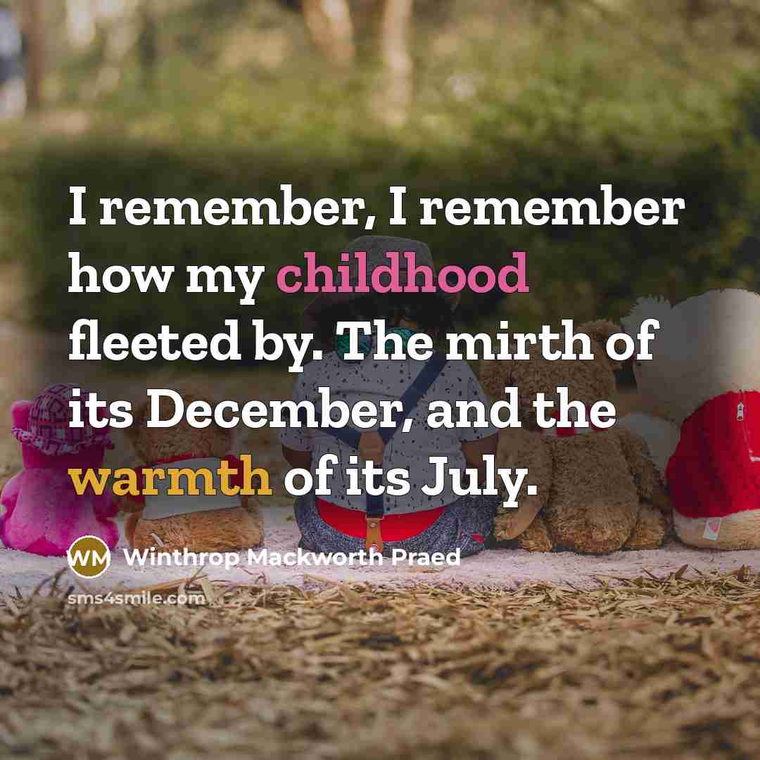 “I remember, I remember how my childhood fleeted by. The mirth of its December, and the warmth of its July.” quote by Winthrop Mackworth Praed