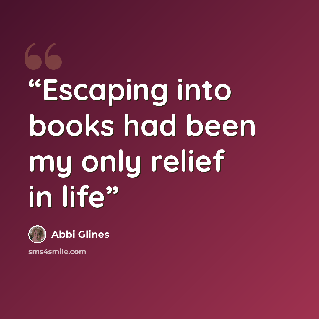 “​Escaping into books had been my only relief in life” quote by Abbi Glines