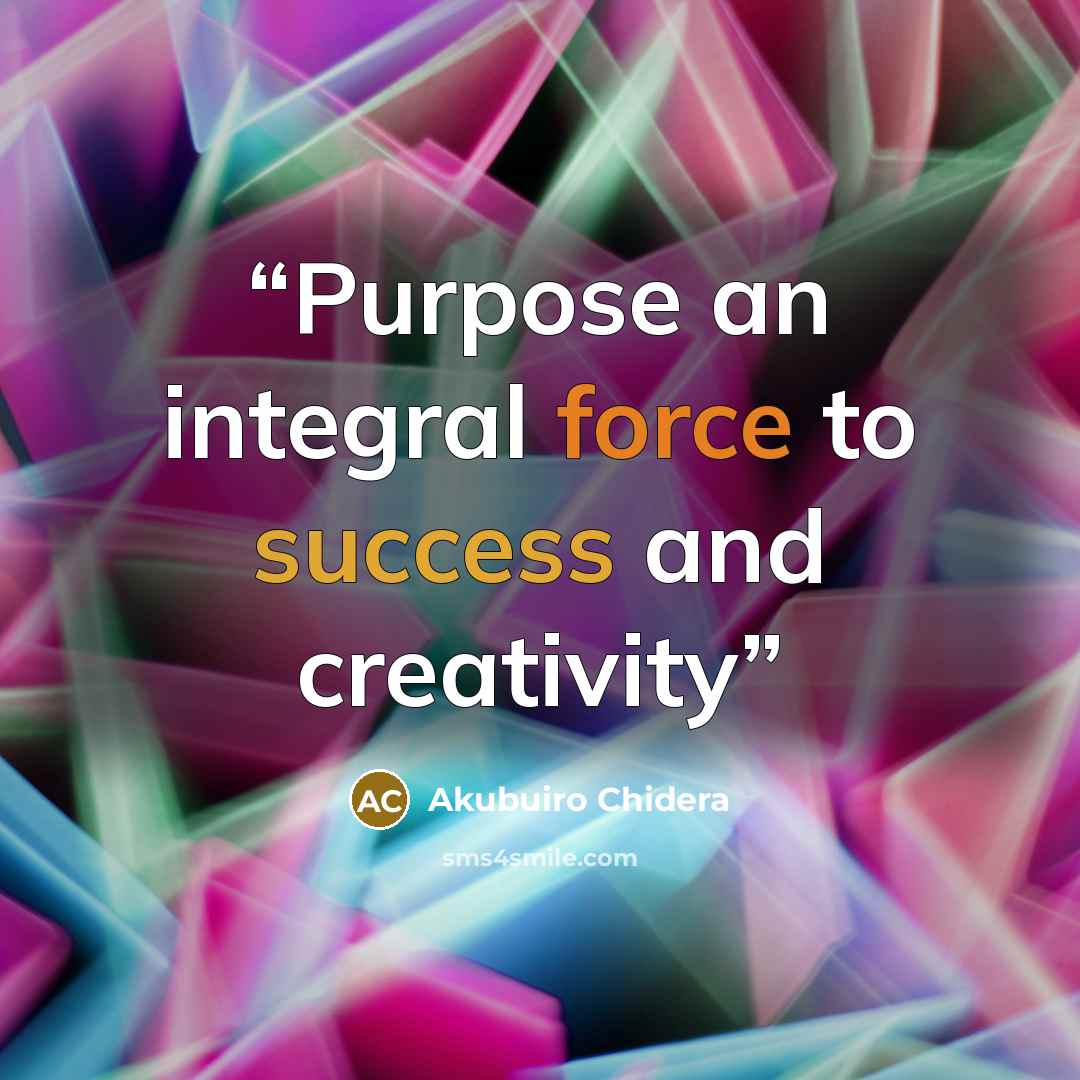 “Purpose an integral force to success and creativity” quote by Akubuiro Chidera