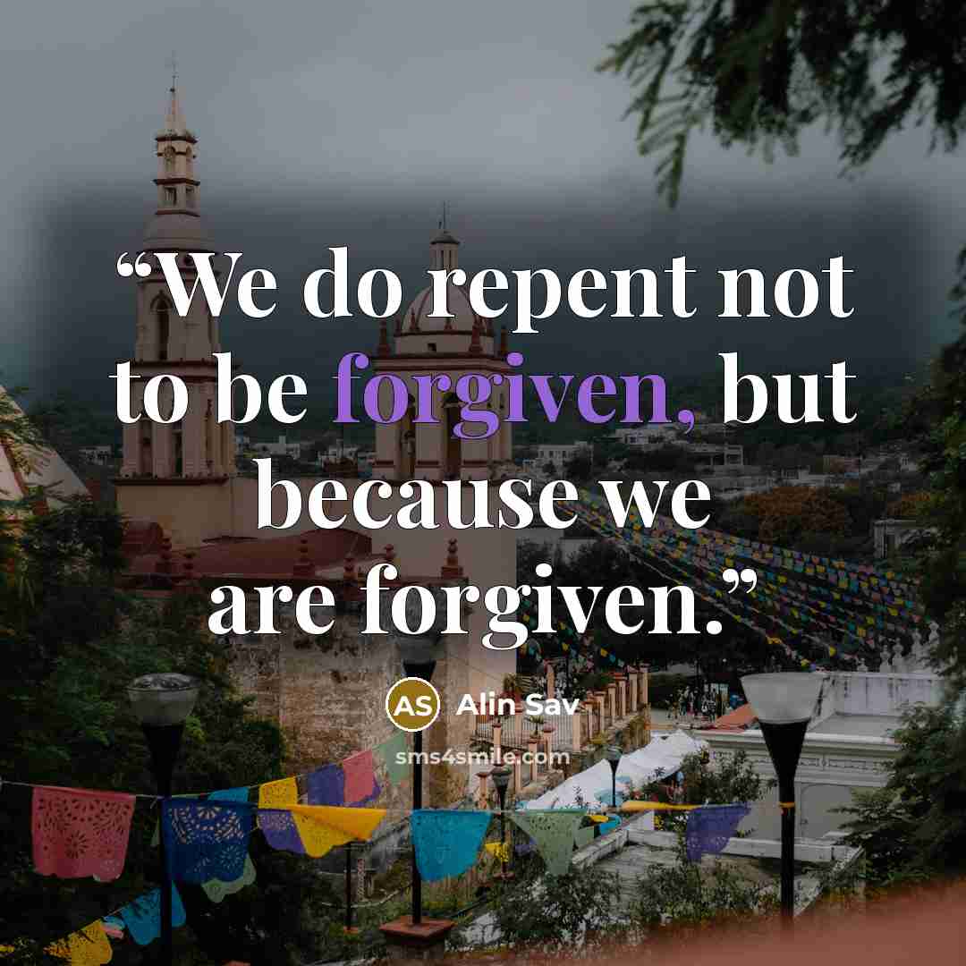 “We do repent not to be forgiven, but because we are forgiven.” quote by Alin Sav