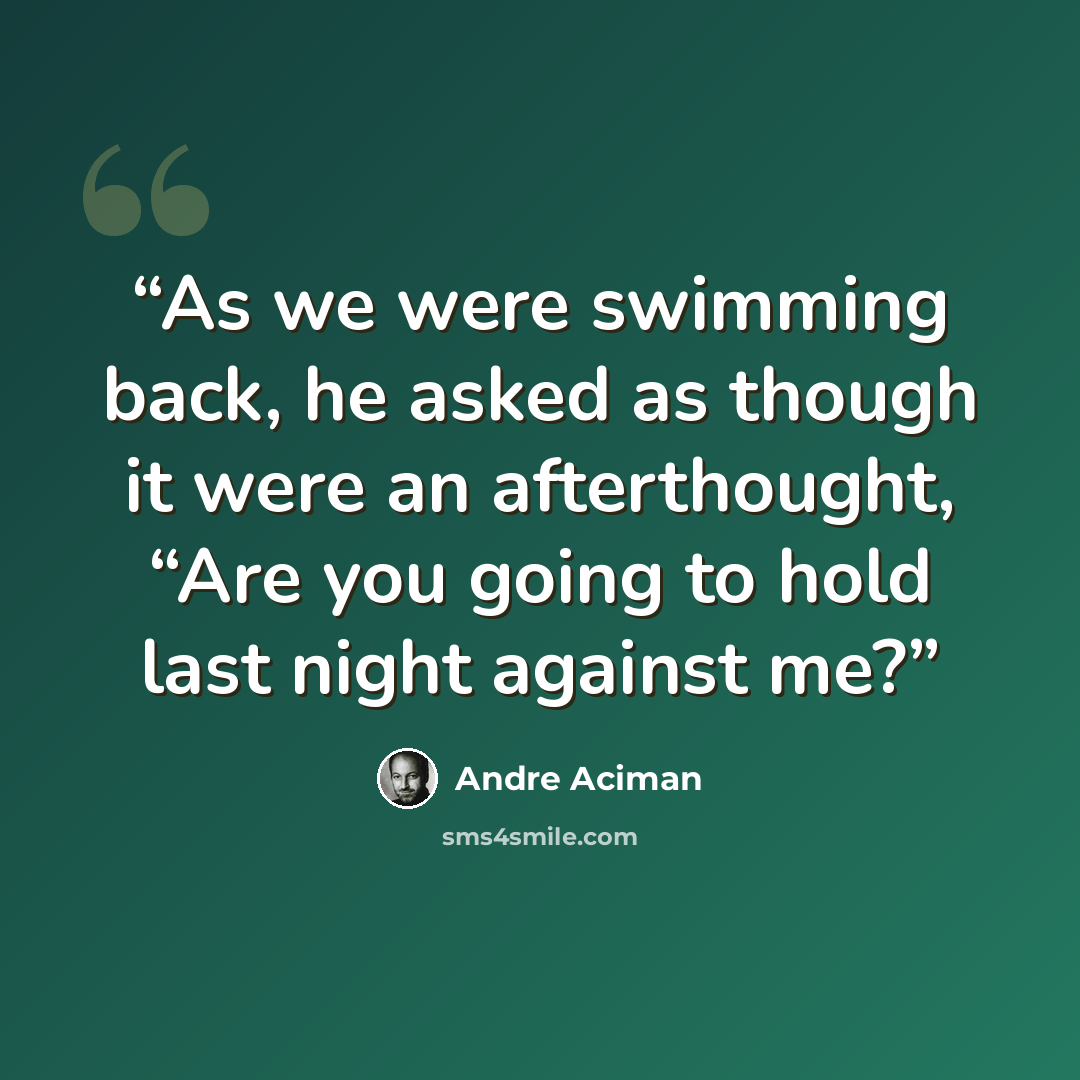 “As we were swimming back, he asked as though it were an afterthought, “Are you going to hold last night against me?” quote by André Aciman