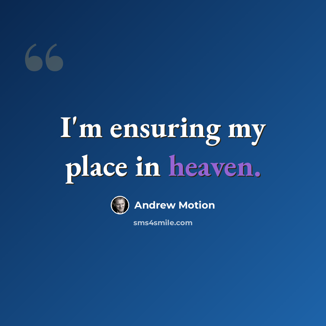 “I'm ensuring my place in heaven.” quote by Andrew Motion