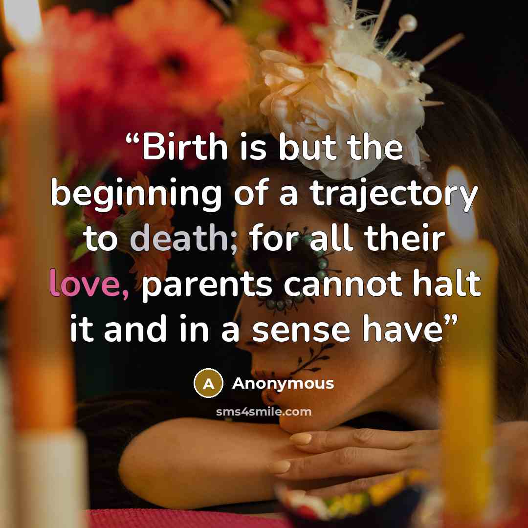 “Birth is but the beginning of a trajectory to death; for all their love, parents cannot halt it and in a sense have” quote by Anonymous
