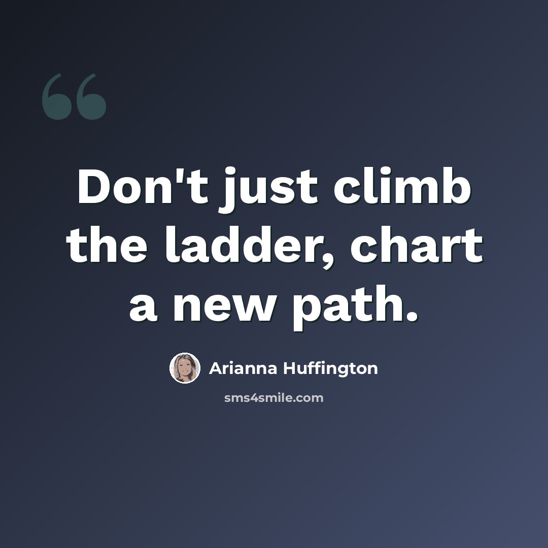 “Don't just climb the ladder, chart a new path.” quote by Arianna Huffington