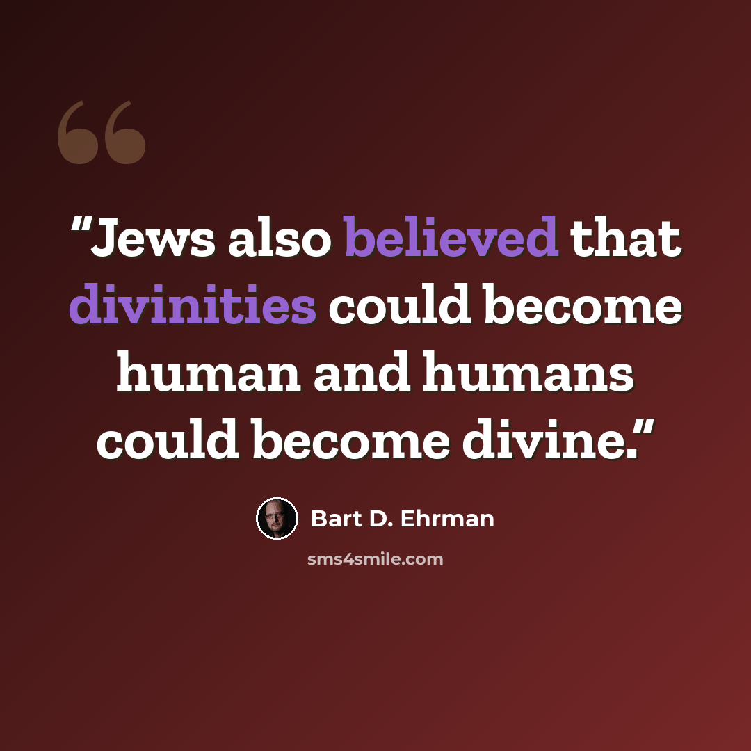 “Jews also believed that divinities could become human and humans could become divine.” quote by Bart D. Ehrman