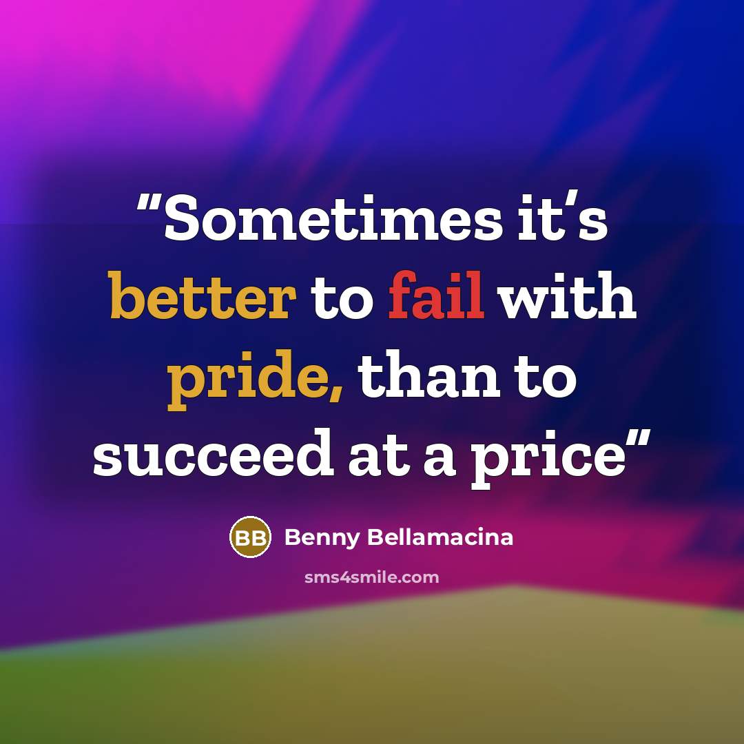 “Sometimes it’s better to fail with pride, than to succeed at a price” quote by Benny Bellamacina