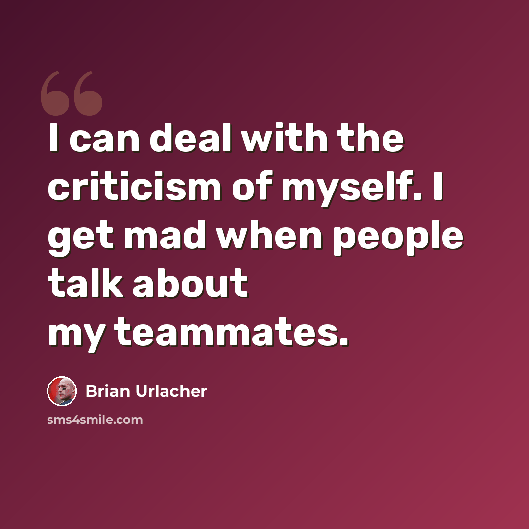 “I can deal with the criticism of myself. I get mad when people talk about my teammates.” quote by Brian Urlacher