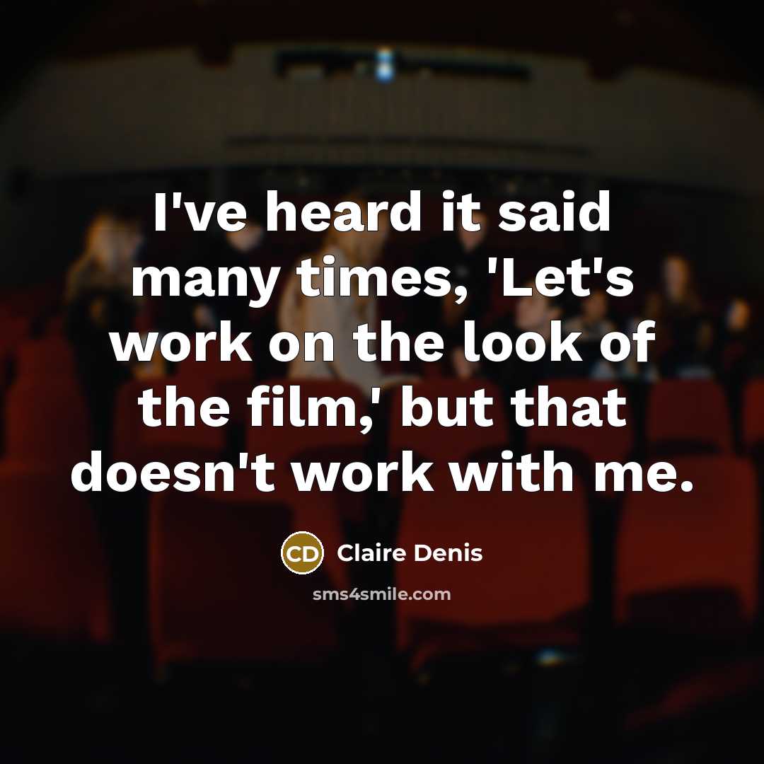 “I've heard it said many times, 'Let's work on the look of the film,' but that doesn't work with me.” quote by Claire Denis